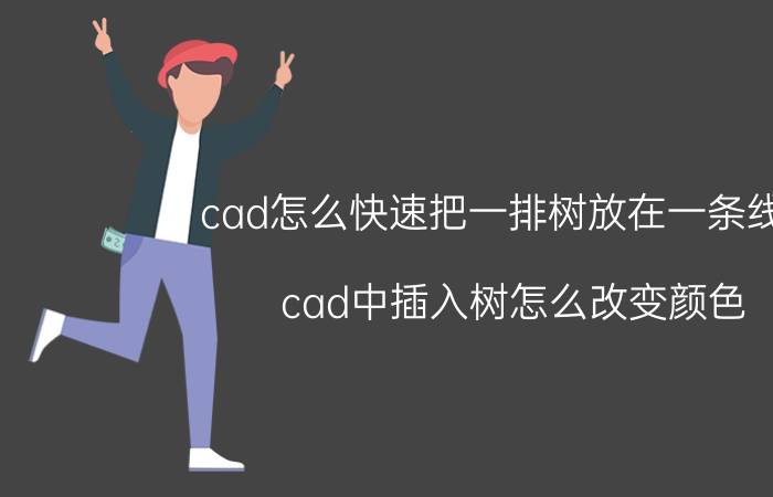 cad怎么快速把一排树放在一条线上 cad中插入树怎么改变颜色？